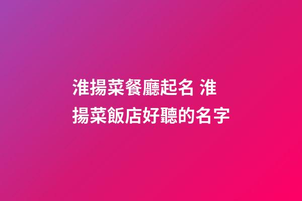 淮揚菜餐廳起名 淮揚菜飯店好聽的名字-第1張-店鋪起名-玄機派